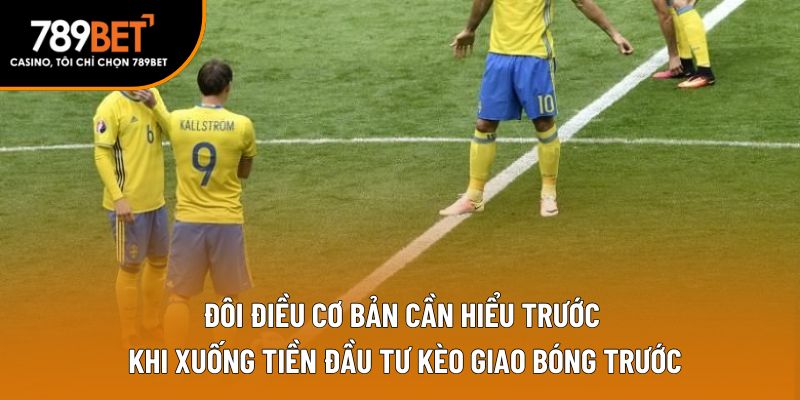 Đôi điều cơ bản cần hiểu trước khi xuống tiền đầu tư kèo giao bóng trước